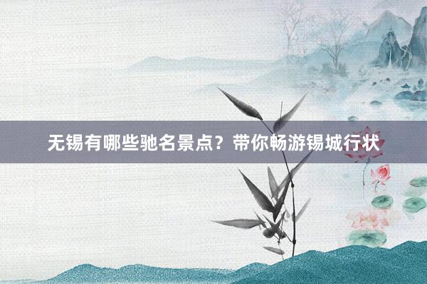 无锡有哪些驰名景点？带你畅游锡城行状